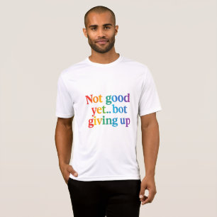 not good yet bot giving up T-Shirt