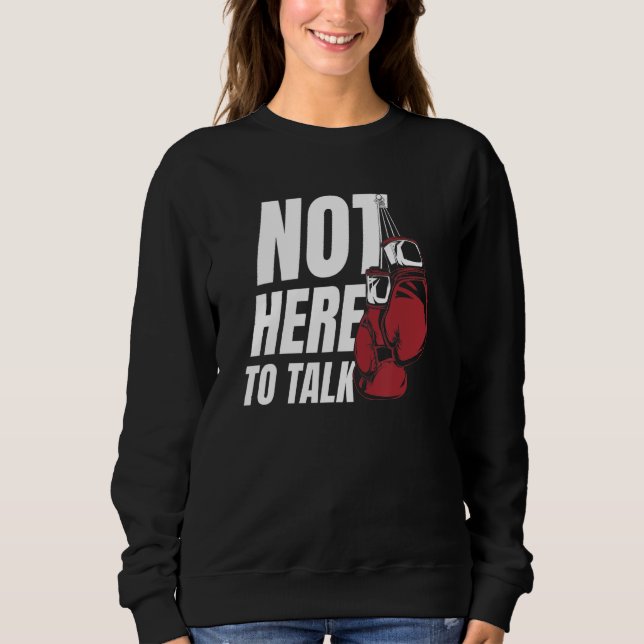Not Here To Talk Kickboxer Fan Professional Boxer  Sweatshirt (Front)