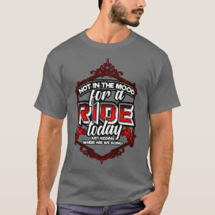 Not In The Mood For A Ride Today Just Kidding Wher T-Shirt