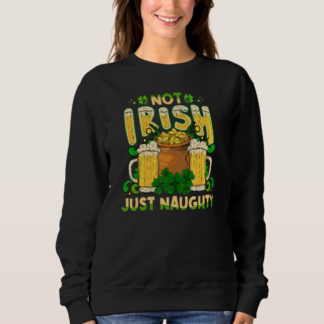Not Irish Just Naughty St Patrick's Day Funny Sweatshirt (Front)