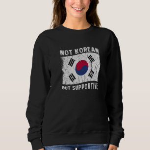 Not Korean But Supportive National Flag Inspiratio Sweatshirt