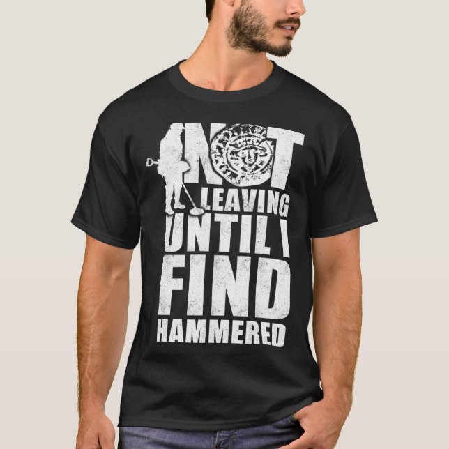 Not leaving until I find hammered  metal detecting T-Shirt (Front)