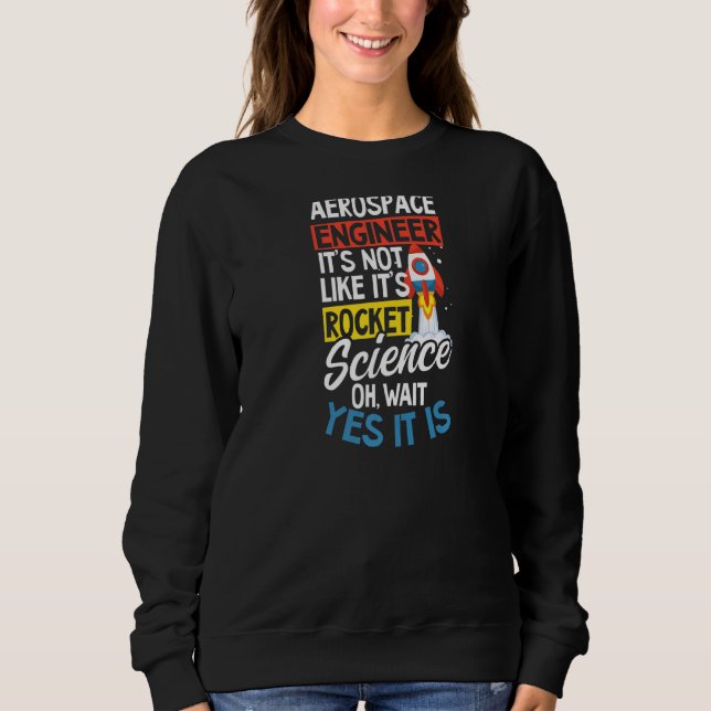 Not Like It's Rocket Science Wait It Is Aerospace  Sweatshirt (Front)