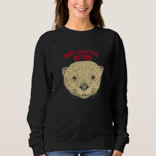Not Like The Otters Sayings Otter Lover Quotes Sea Sweatshirt