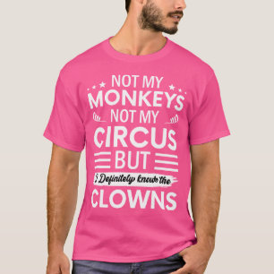 Not My Circus Not My Monkeys But I Definitely Know T-Shirt