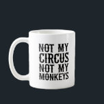 Not My Circus Not My Monkeys Coffee Mug<br><div class="desc">Not My Circus Not My Monkeys Black & White Quote Saying Typography</div>