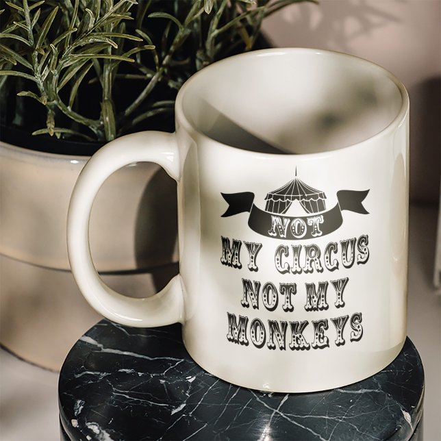 Not My Circus Not My Monkeys Coffee Mug (No need to send in the clowns as we have been juggling some ideas and came up with the awesome mug.)