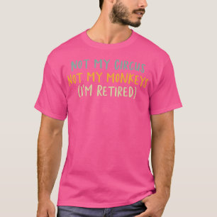 Not My Circus Not My Monkeys Funny Retired Humour T-Shirt
