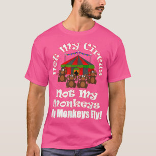 Not My Circus Not My Monkeys My Monkeys Fly Funny T-Shirt