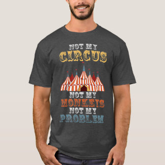 Not My Circus Not My Monkeys Not My Problem Funny T-Shirt