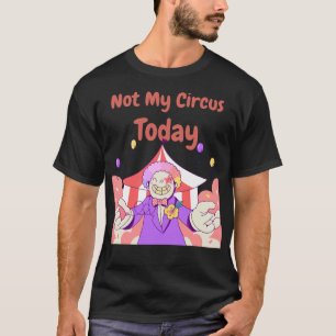 Not My Circus Today Funny Sarcastic Quote T-Shirt