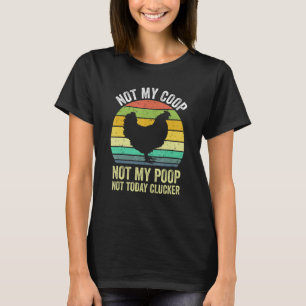 Not My Coop Not My Poop Not Today Clucker Chicken  T-Shirt