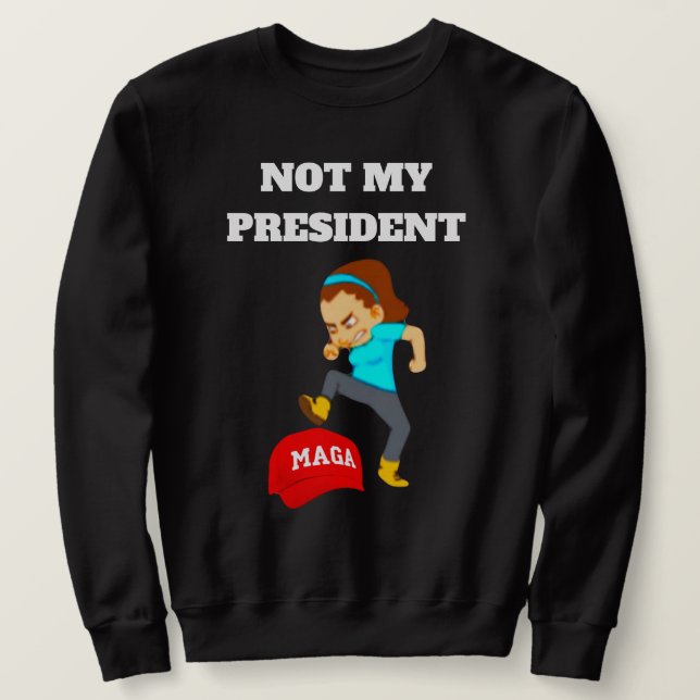 NOT MY PRESIDENT SWEATSHIRT  (Design Front)