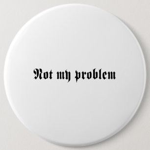 Not My Problem 6 Cm Round Badge