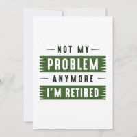Not My Problem Anymore I’m Retired