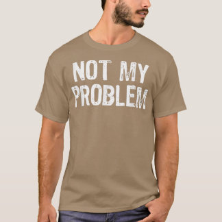 Not My Problem Sarcastic Sarcasm Funny Gift Christ T-Shirt