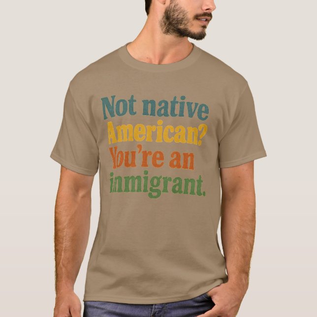 Not Native American You’re an Immigrant T-Shirt (Front)