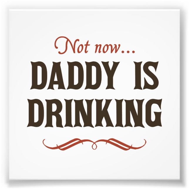 Not Now, Daddy is Drinking Photo Print (Front)