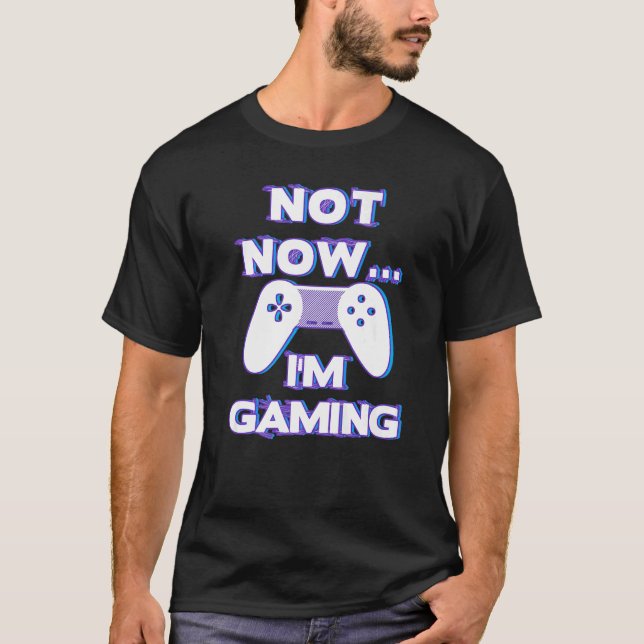 Not Now I'm Gaming I Can't Busy Funny Video Gamer  T-Shirt (Front)