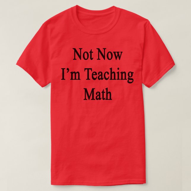 Not Now Im Teaching Math  T-Shirt (Design Front)