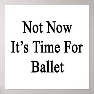 Not Now It's Time For Ballet Poster