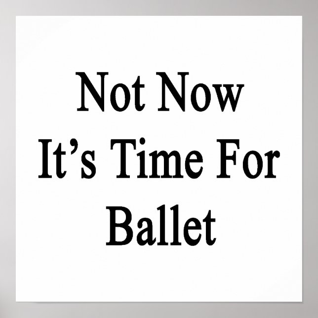 Not Now It's Time For Ballet Poster (Front)