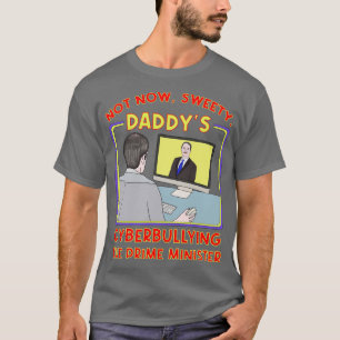 Not Now Sweety Daddys Cyberbullying the Prime Mini T-Shirt