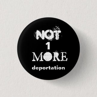 "Not one more deportation" political button