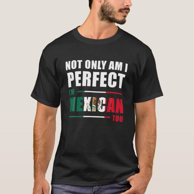 Not Only Am I Perfect I m Mexican Too Funny T Shir T-Shirt (Front)