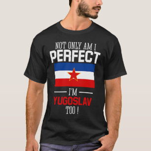 Not only am I perfect I'm Yugoslav Too Yugoslavia T-Shirt