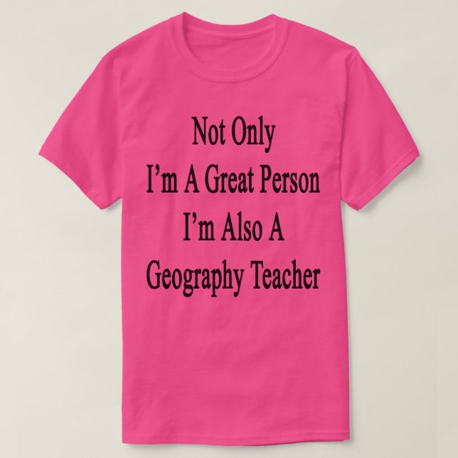 Not Only Im A Great Person Im Also A Geography Tea T-Shirt (Design Front)