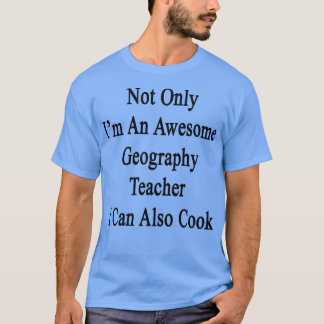 Not Only Im An Awesome Geography Teacher I Can Als T-Shirt
