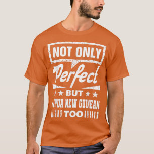 Not Only Perfect But Papua New Guinean Too Funny  T-Shirt