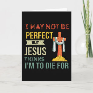 Not Perfect But Jesus Thinks I'm To Die For Christ Card