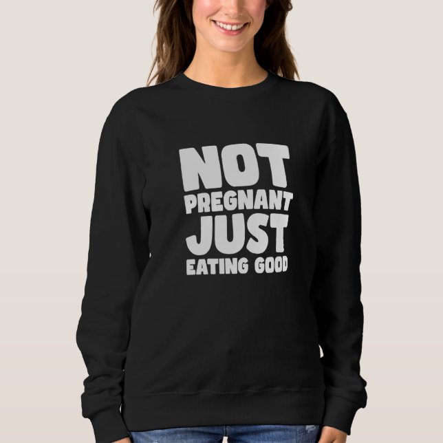 NOT PREGNANT JUST EATING GOOD SWEATSHIRT (Front)