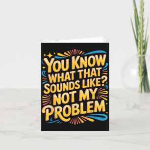 Not Problem Funny Sayings Quotes Stupid Sarcastic Card