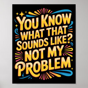 Not Problem Funny Sayings Quotes Stupid Sarcastic Poster