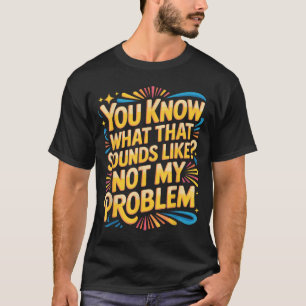 Not Problem Funny Sayings Quotes Stupid Sarcastic T-Shirt