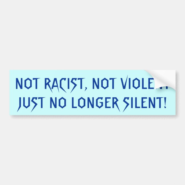 NOT RACIST, NOT VIOLENT  JUST NO LONGER SILENT! BUMPER STICKER (Front)
