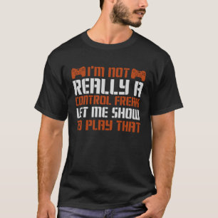 Not Really A Control Freak Let Me Show To Play Tha T-Shirt