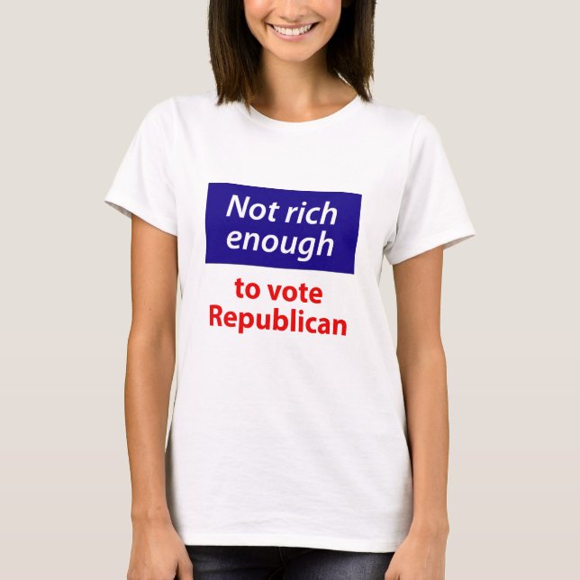 Not Rich Enough to Vote Republican T-Shirt (Front)