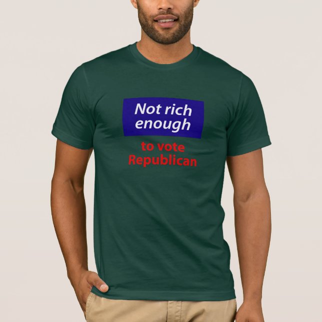 Not Rich Enough to Vote Republican T-Shirt (Front)