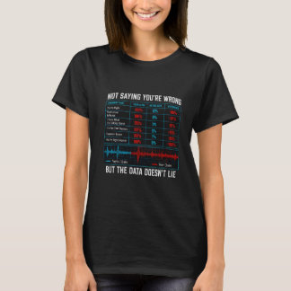 Not Saying You're Wrong But the Data Doesn't Lie W T-Shirt