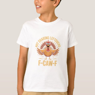 Not Sharing Leftovers F-Caw-F Thanksgiving Turkey  T-Shirt