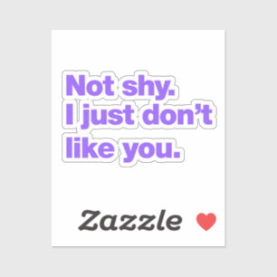 Not shy, I just don’t like you