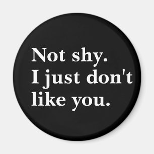 Not shy. I just don't like you funny sayings Magnet