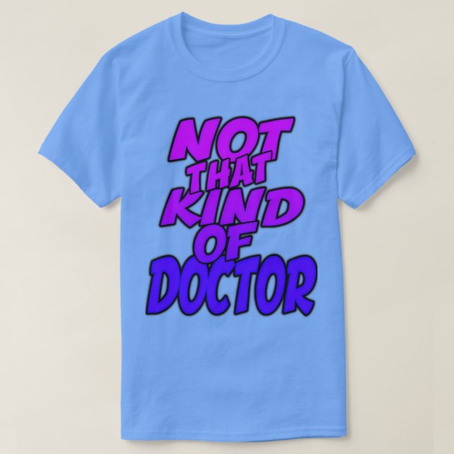 Not That Kind Of Doctor Funny PhD Graduation Gift  T-Shirt (Design Front)