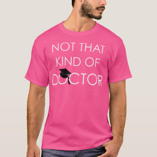 Not That Kind Of Doctor Funny Phd Graduation Gift T-Shirt