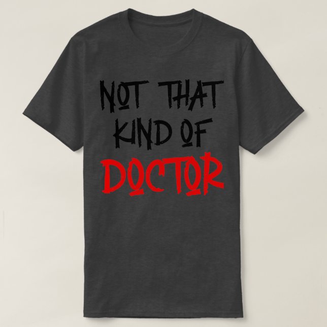 Not That Kind Of Doctor Funny PhD Shirt (Design Front)
