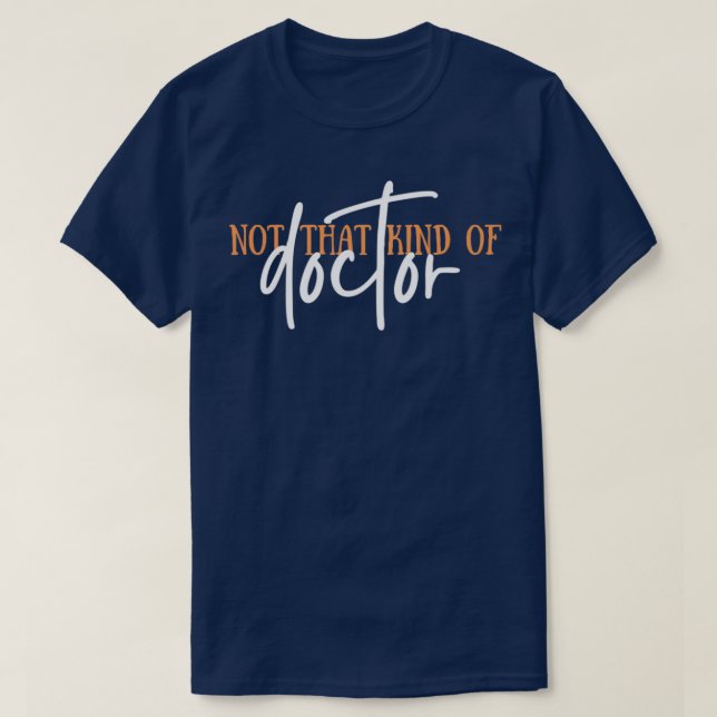 Not That Kind Of Doctor PhD Doctor Of Philosophy F T-Shirt (Design Front)